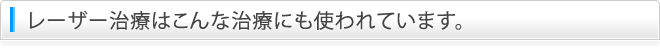 レーザー治療はこんな治療にも使われています。