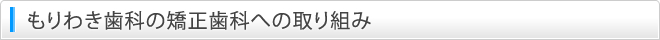 もりわき歯科の矯正歯科への取り組み