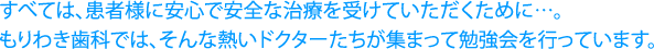 すべては、患者様に安心で安全な治療を受けていただくために…。
もりわき歯科では、そんな熱いドクターたちが集まって勉強会を行っています。