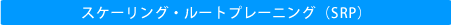 スケーリング・ルートプレーニング（SRP）