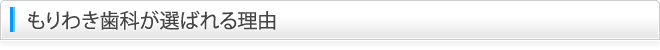 もりわき歯科が選ばれる理由